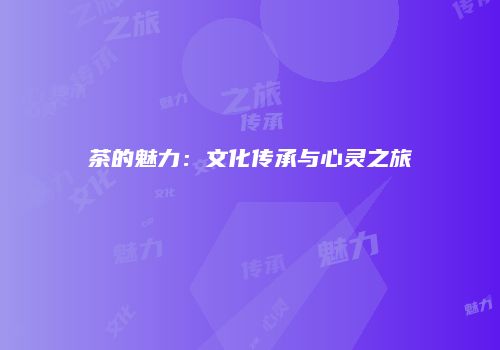 茶的魅力：文化传承与心灵之旅