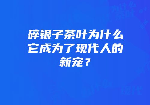 碎银子茶叶为什么它成为了现代人的新宠？