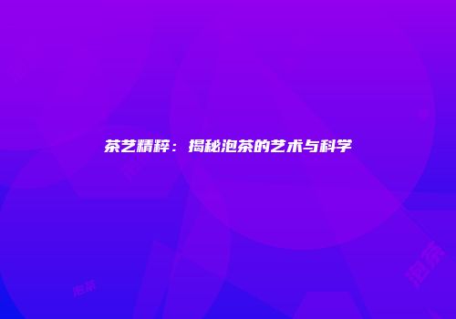 茶艺精粹：揭秘泡茶的艺术与科学
