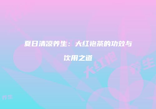 夏日清凉养生：大红袍茶的功效与饮用之道