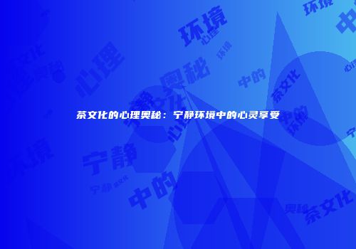茶文化的心理奥秘：宁静环境中的心灵享受