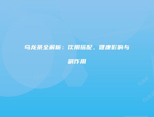 乌龙茶全解析：饮用搭配、健康影响与副作用