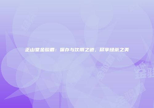 正山堂金骏眉：保存与饮用之道，尽享绿茶之美