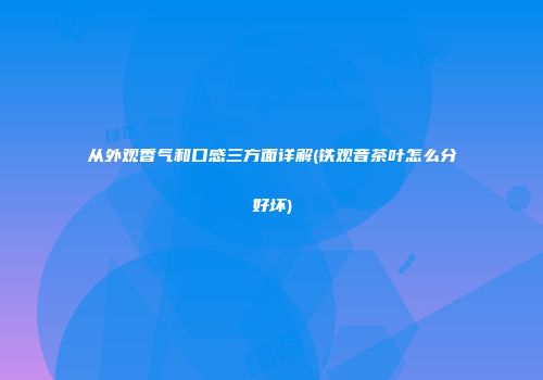 从外观香气和口感三方面详解(铁观音茶叶怎么分好坏)