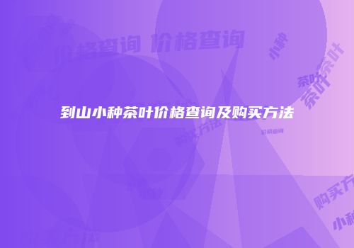 到山小种茶叶价格查询及购买方法