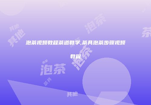 泡茶视频教程茶道教学,茶具泡茶步骤视频教程