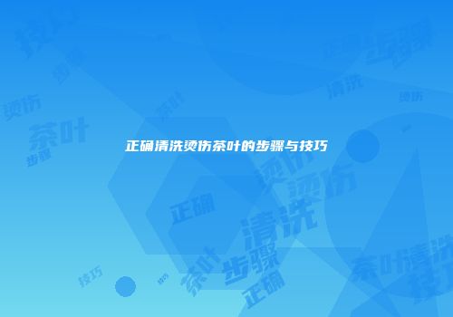 正确清洗烫伤茶叶的步骤与技巧