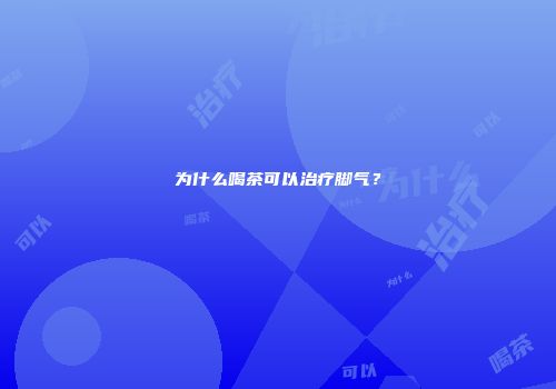 为什么喝茶可以治疗脚气？