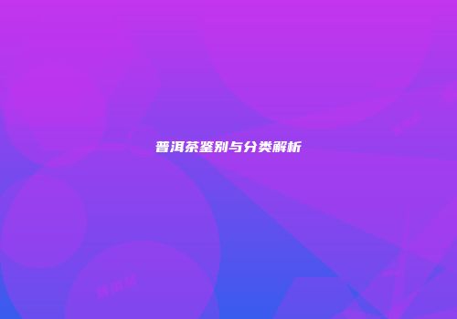 普洱茶鉴别与分类解析
