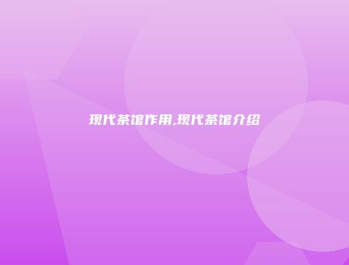 现代茶馆作用,现代茶馆介绍