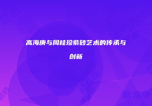 高海庚与周桂珍紫砂艺术的传承与创新