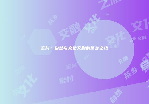 宏村：自然与文化交融的茶乡之旅