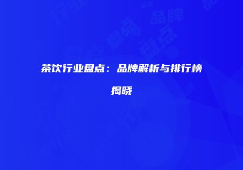 茶饮行业盘点：品牌解析与排行榜揭晓