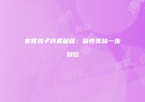 家常鸡子炖煮秘籍：营养美味一步到位