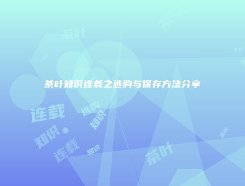 茶叶知识连载之选购与保存方法分享
