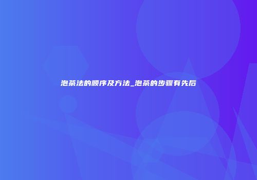 泡茶法的顺序及方法_泡茶的步骤有先后