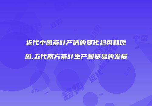 近代中国茶叶产销的变化趋势和原因,五代南方茶叶生产和贸易的发展