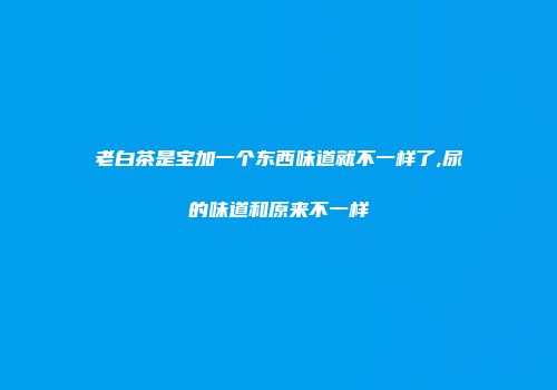 老白茶是宝加一个东西味道就不一样了,尿的味道和原来不一样