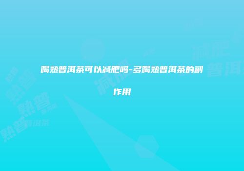 喝熟普洱茶可以减肥吗-多喝熟普洱茶的副作用