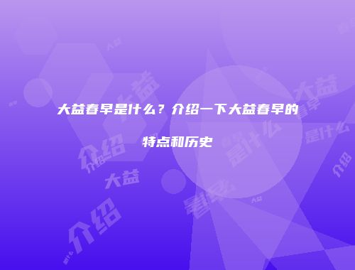 大益春早是什么？介绍一下大益春早的特点和历史