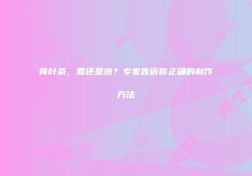 荷叶茶，煮还是泡？专家告诉你正确的制作方法