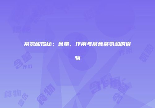 茶氨酸揭秘：含量、作用与富含茶氨酸的食物