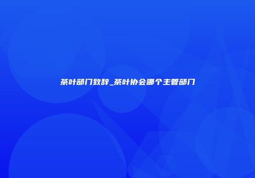 茶叶部门致辞_茶叶协会哪个主管部门