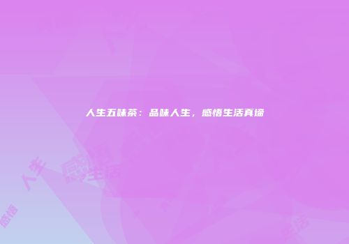 人生五味茶：品味人生，感悟生活真谛