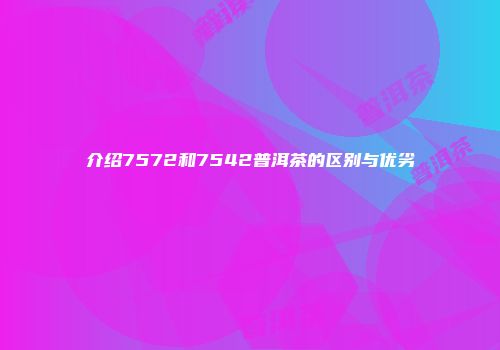介绍7572和7542普洱茶的区别与优劣