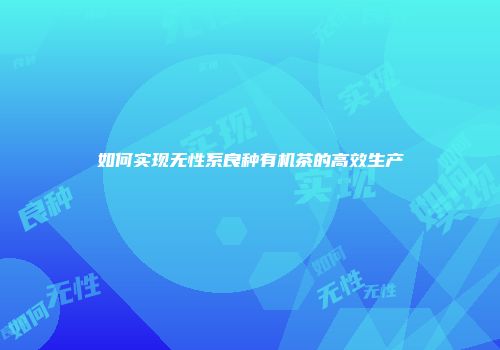 如何实现无性系良种有机茶的高效生产