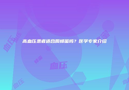 高血压患者适合喝蜂蜜吗？医学专家介绍