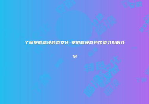 了解安徽临涣的茶文化-安徽临涣特色饮茶习俗的介绍