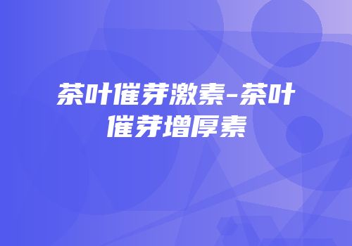 茶叶催芽激素-茶叶催芽增厚素