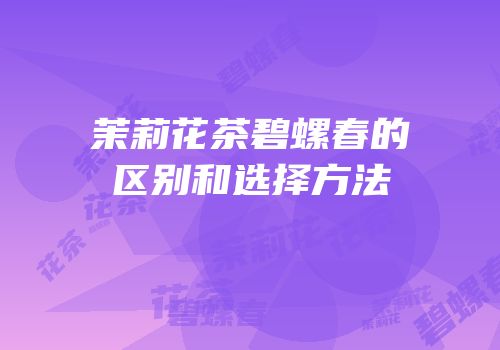 茉莉花茶碧螺春的区别和选择方法