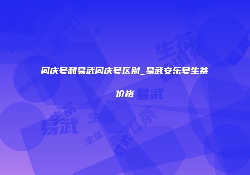 同庆号和易武同庆号区别_易武安乐号生茶价格