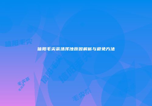 信阳毛尖茶汤浑浊原因解析与避免方法