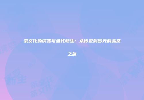 茶文化的演变与当代新生：从传统到多元的品茶之旅