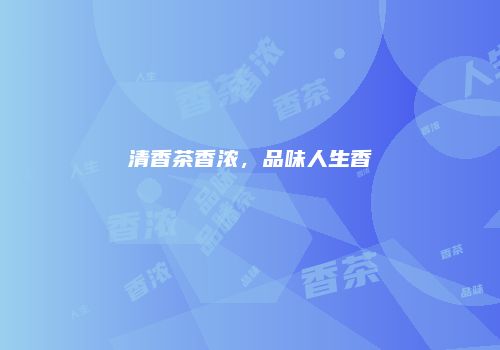清香茶香浓，品味人生香