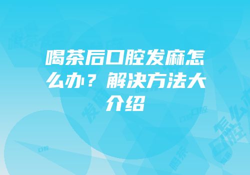 喝茶后口腔发麻怎么办？解决方法大介绍