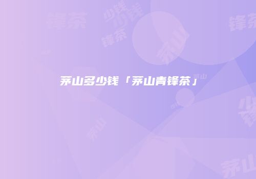 茅山多少钱「茅山青锋茶」