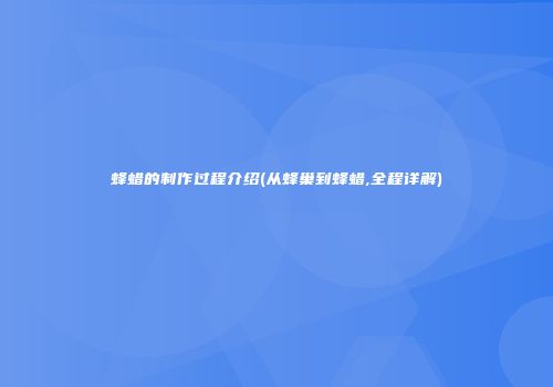 蜂蜡的制作过程介绍(从蜂巢到蜂蜡,全程详解)