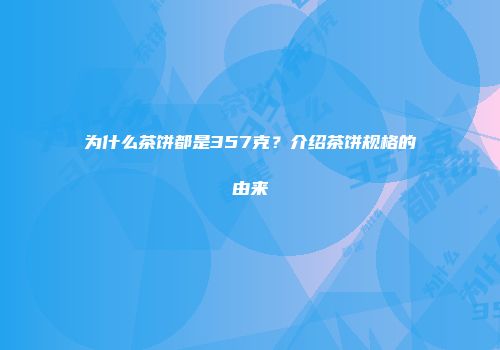为什么茶饼都是357克？介绍茶饼规格的由来
