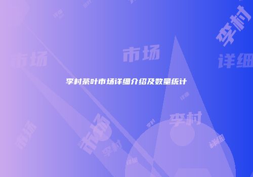 李村茶叶市场详细介绍及数量统计