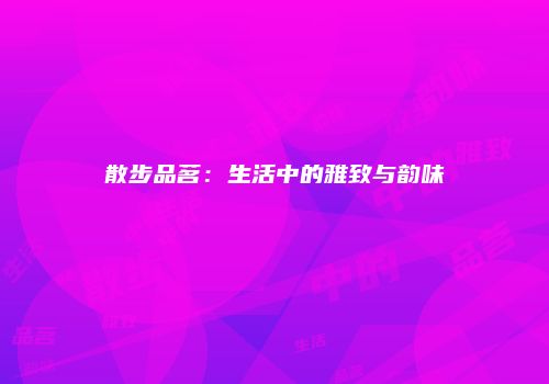 散步品茗：生活中的雅致与韵味