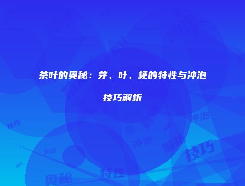 茶叶的奥秘：芽、叶、梗的特性与冲泡技巧解析