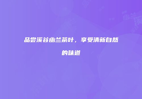 品尝溪谷幽兰茶叶，享受清新自然的味道