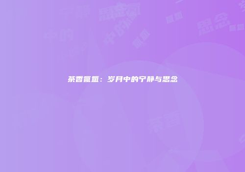 茶香氤氲：岁月中的宁静与思念
