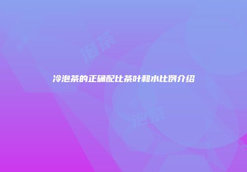 冷泡茶的正确配比茶叶和水比例介绍
