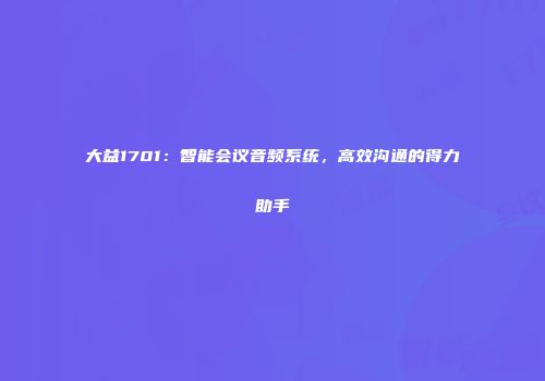 大益1701：智能会议音频系统，高效沟通的得力助手