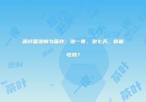 茶叶蛋泡制与保存：泡一夜、泡七天，你能吃吗？